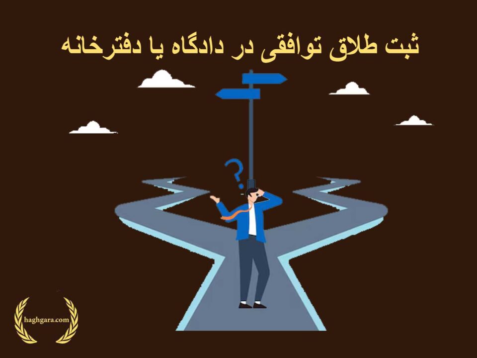 ثبت طلاق توافقی در دادگاه یا دفترخانه | دفتر حقوقی حق‌گرا